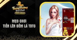 6 Mẹo Chơi Tiến Lên Đếm Lá TDTC Đỉnh Cao - Đánh Là Thắng