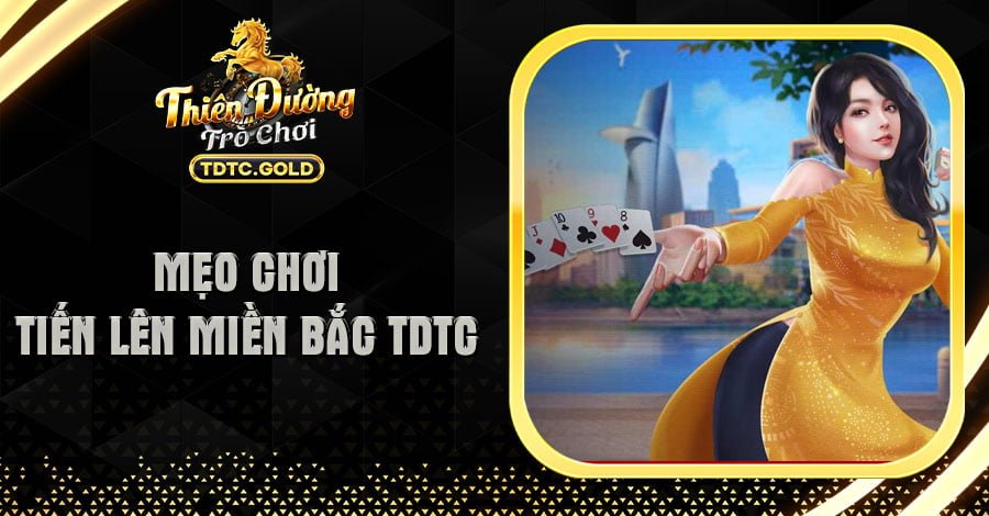 Top 6 Mẹo Chơi Tiến Lên Miền Bắc TDTC Dễ Thắng Nhất 2024