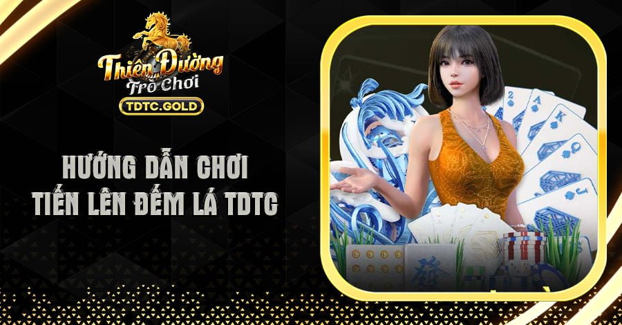 Hướng Dẫn Chơi Tiến Lên Đếm Lá TDTC Chinh Phục Mọi Giới Hạn